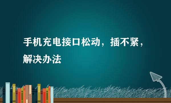 手机充电接口松动，插不紧，解决办法