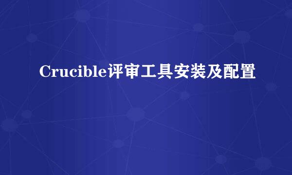 Crucible评审工具安装及配置