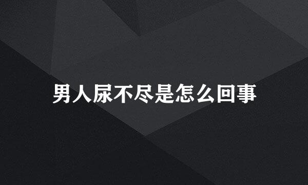 男人尿不尽是怎么回事