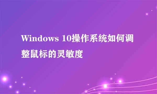 Windows 10操作系统如何调整鼠标的灵敏度