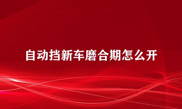 自动挡新车磨合期怎么开