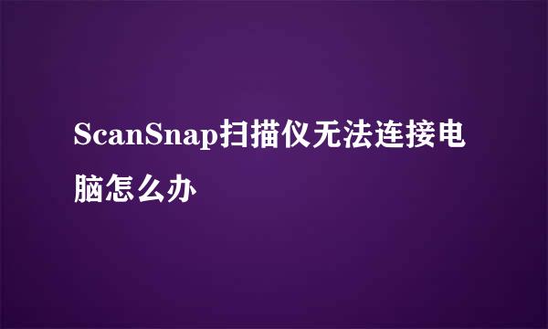 ScanSnap扫描仪无法连接电脑怎么办