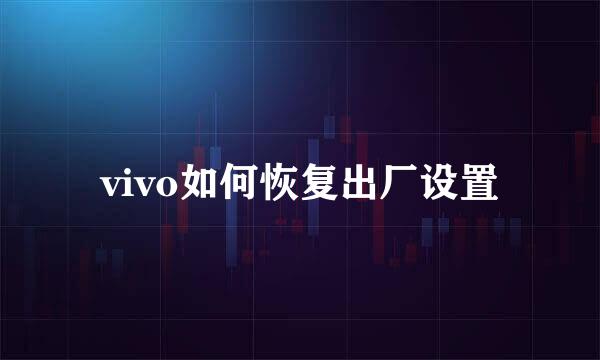 vivo如何恢复出厂设置