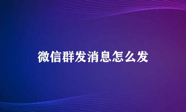 微信群发消息怎么发