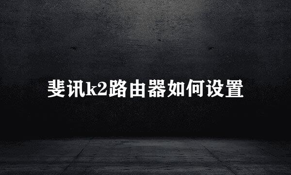 斐讯k2路由器如何设置