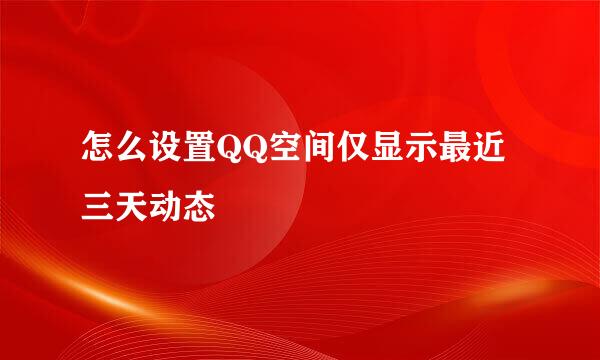 怎么设置QQ空间仅显示最近三天动态