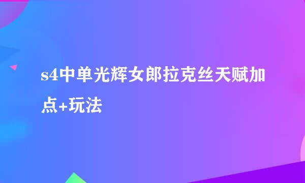 s4中单光辉女郎拉克丝天赋加点+玩法