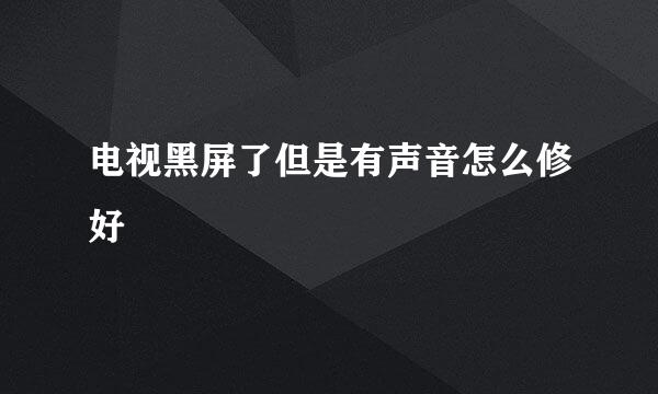 电视黑屏了但是有声音怎么修好