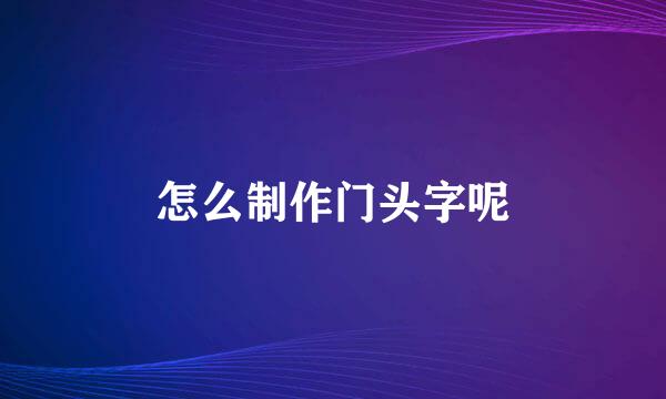 怎么制作门头字呢