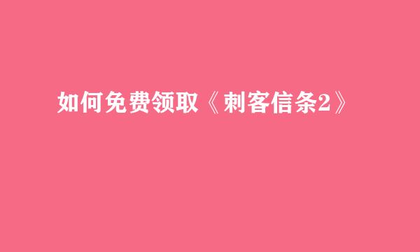 如何免费领取《刺客信条2》
