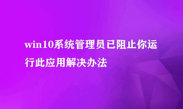 win10系统管理员已阻止你运行此应用解决办法