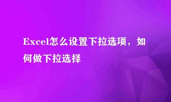 Excel怎么设置下拉选项，如何做下拉选择