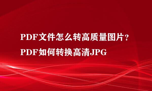 PDF文件怎么转高质量图片？PDF如何转换高清JPG