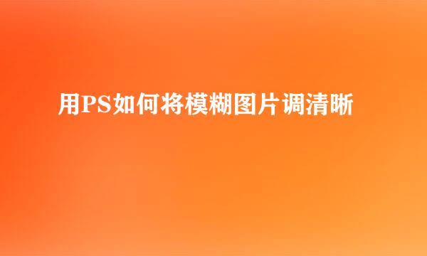 用PS如何将模糊图片调清晰