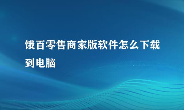 饿百零售商家版软件怎么下载到电脑
