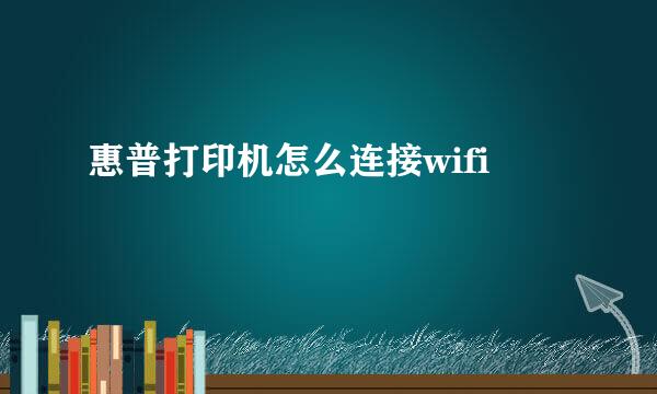 惠普打印机怎么连接wifi