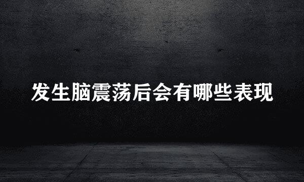 发生脑震荡后会有哪些表现