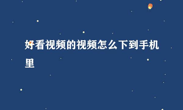 好看视频的视频怎么下到手机里