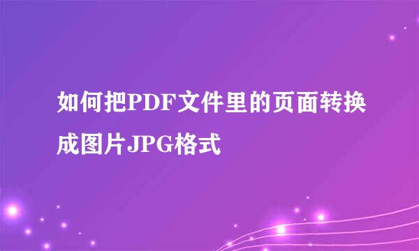 如何把PDF文件里的页面转换成图片JPG格式