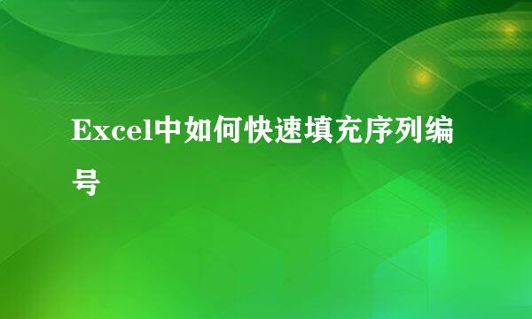 Excel中如何快速填充序列编号