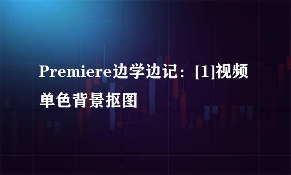 Premiere边学边记：[1]视频单色背景抠图