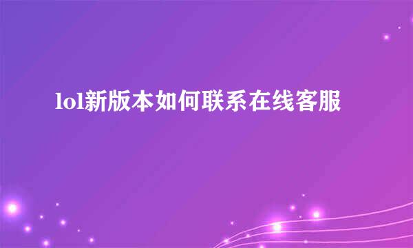 lol新版本如何联系在线客服