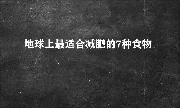 地球上最适合减肥的7种食物