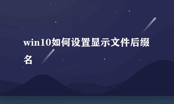 win10如何设置显示文件后缀名
