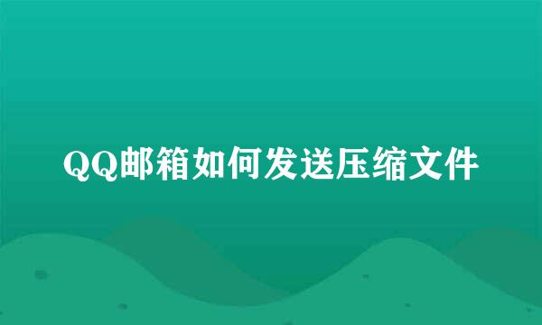 QQ邮箱如何发送压缩文件