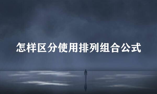 怎样区分使用排列组合公式