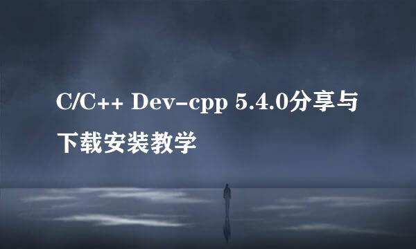 C/C++ Dev-cpp 5.4.0分享与下载安装教学
