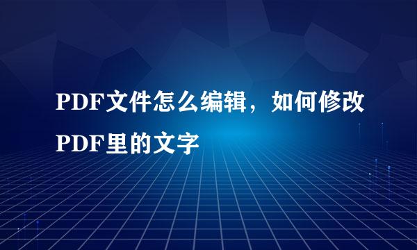 PDF文件怎么编辑，如何修改PDF里的文字