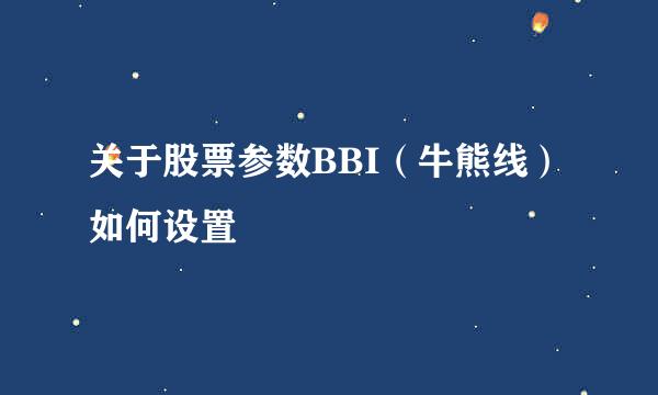 关于股票参数BBI（牛熊线）如何设置