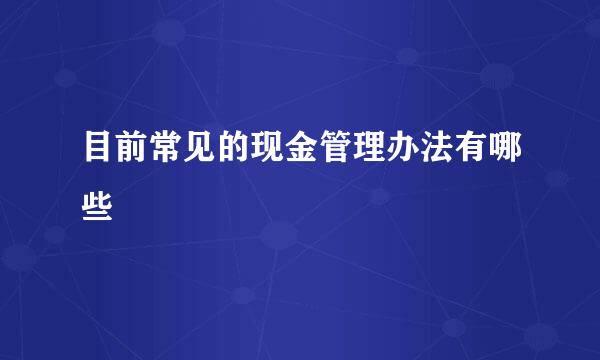 目前常见的现金管理办法有哪些