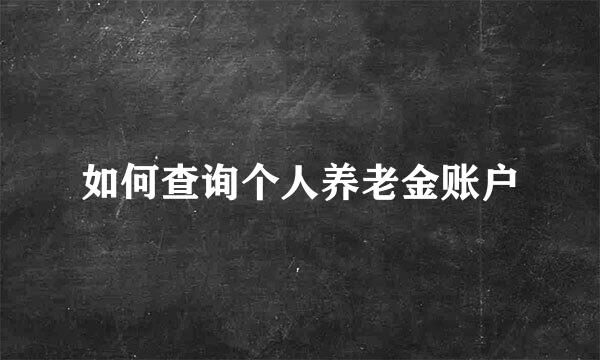 如何查询个人养老金账户