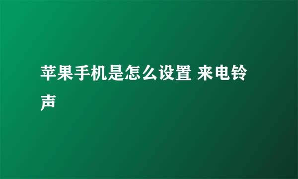 苹果手机是怎么设置 来电铃声