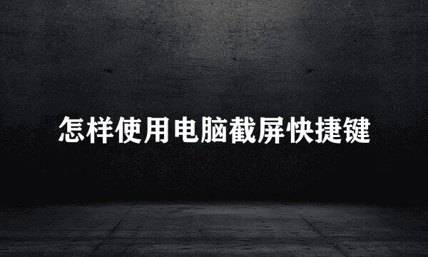 怎样使用电脑截屏快捷键