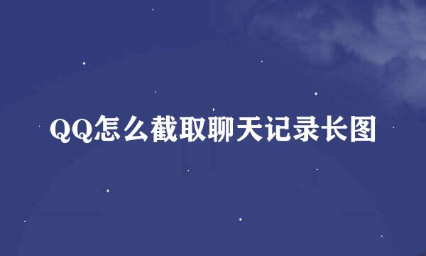 QQ怎么截取聊天记录长图