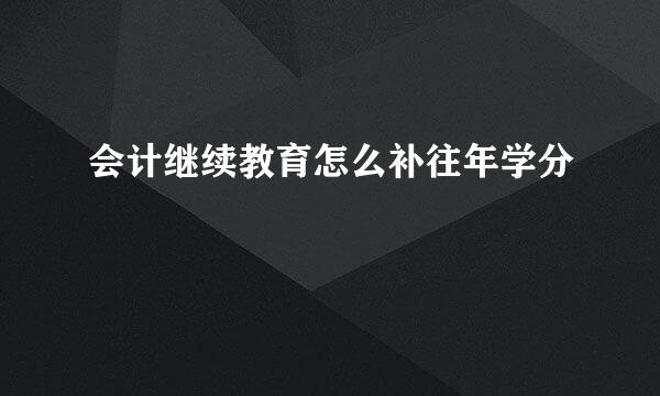 会计继续教育怎么补往年学分