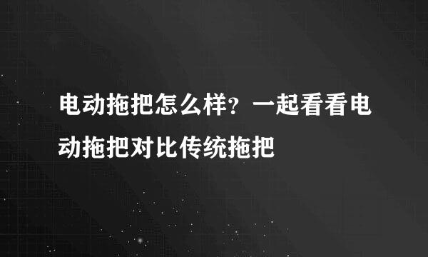 电动拖把怎么样？一起看看电动拖把对比传统拖把