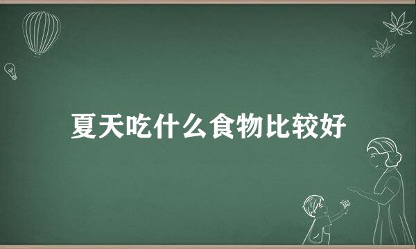夏天吃什么食物比较好