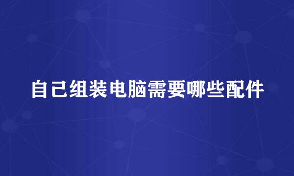 自己组装电脑需要哪些配件