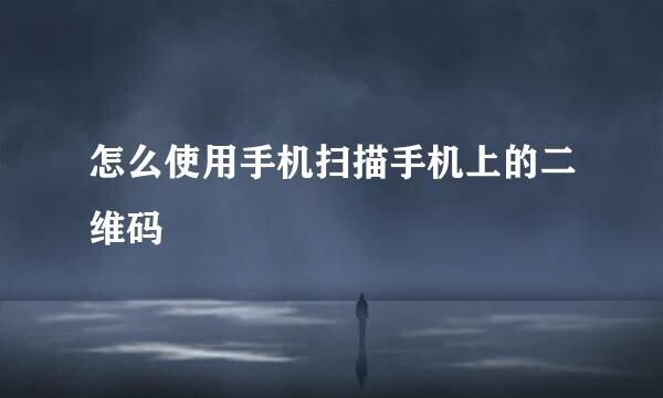 怎么使用手机扫描手机上的二维码