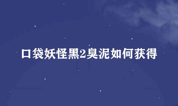 口袋妖怪黑2臭泥如何获得