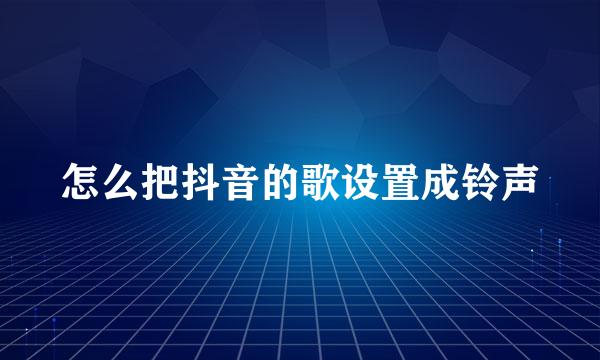 怎么把抖音的歌设置成铃声