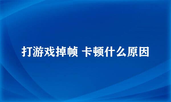 打游戏掉帧 卡顿什么原因