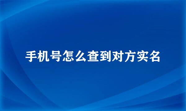 手机号怎么查到对方实名