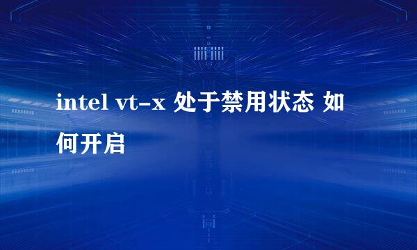 intel vt-x 处于禁用状态 如何开启