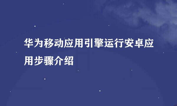 华为移动应用引擎运行安卓应用步骤介绍