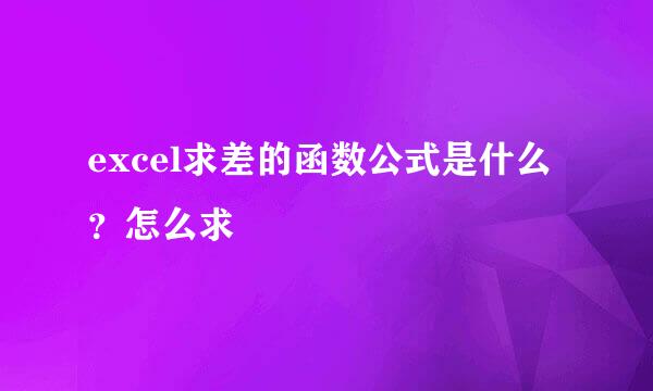 excel求差的函数公式是什么？怎么求